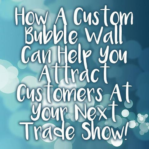How A Custom Bubble Wall Can Help You Attract Customers At Your Next Trade Show